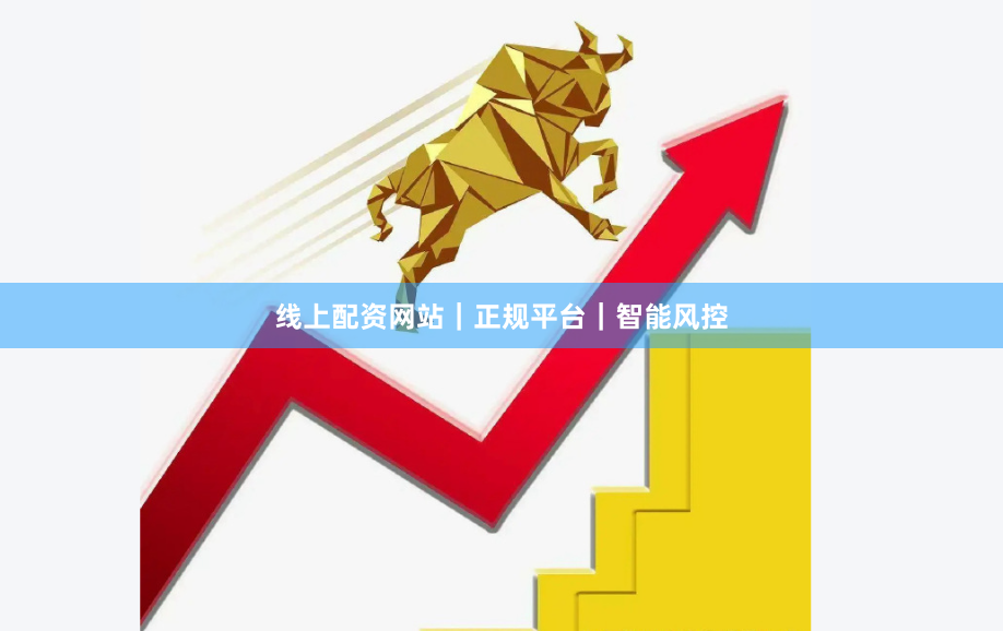 线上配资网站｜正规平台｜智能风控