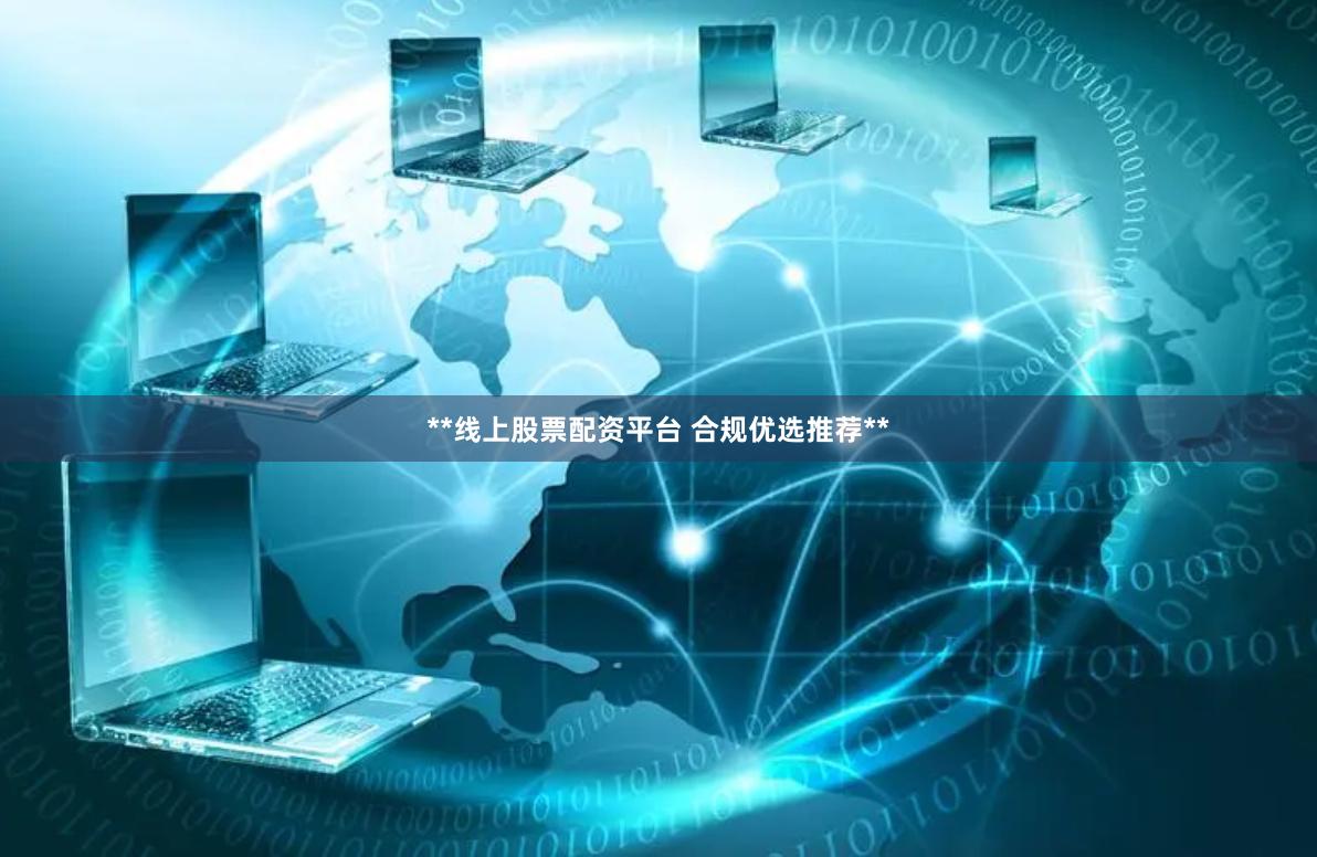 **线上股票配资平台 合规优选推荐**