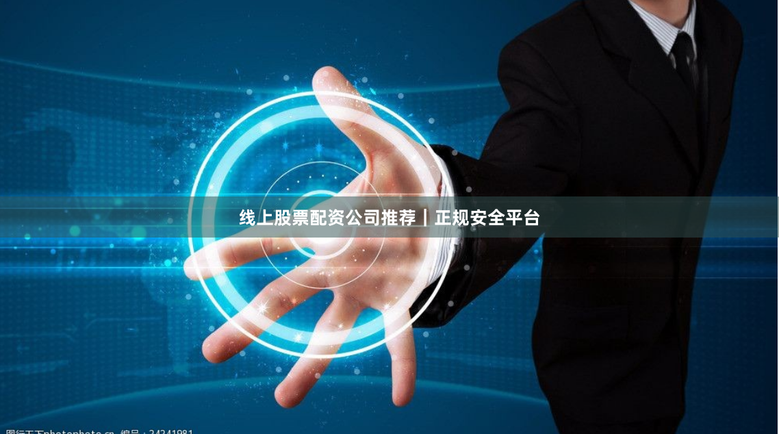 线上股票配资公司推荐｜正规安全平台