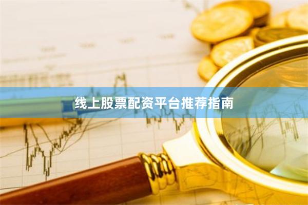 线上股票配资平台推荐指南