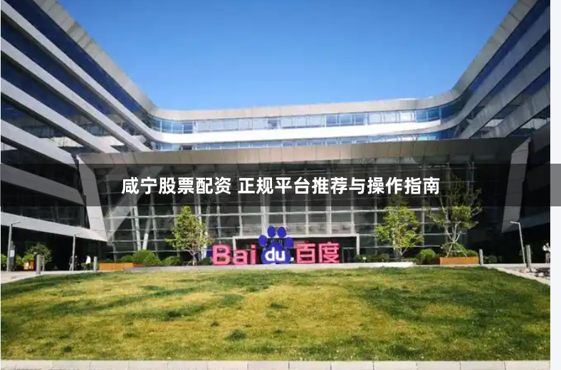 咸宁股票配资 正规平台推荐与操作指南