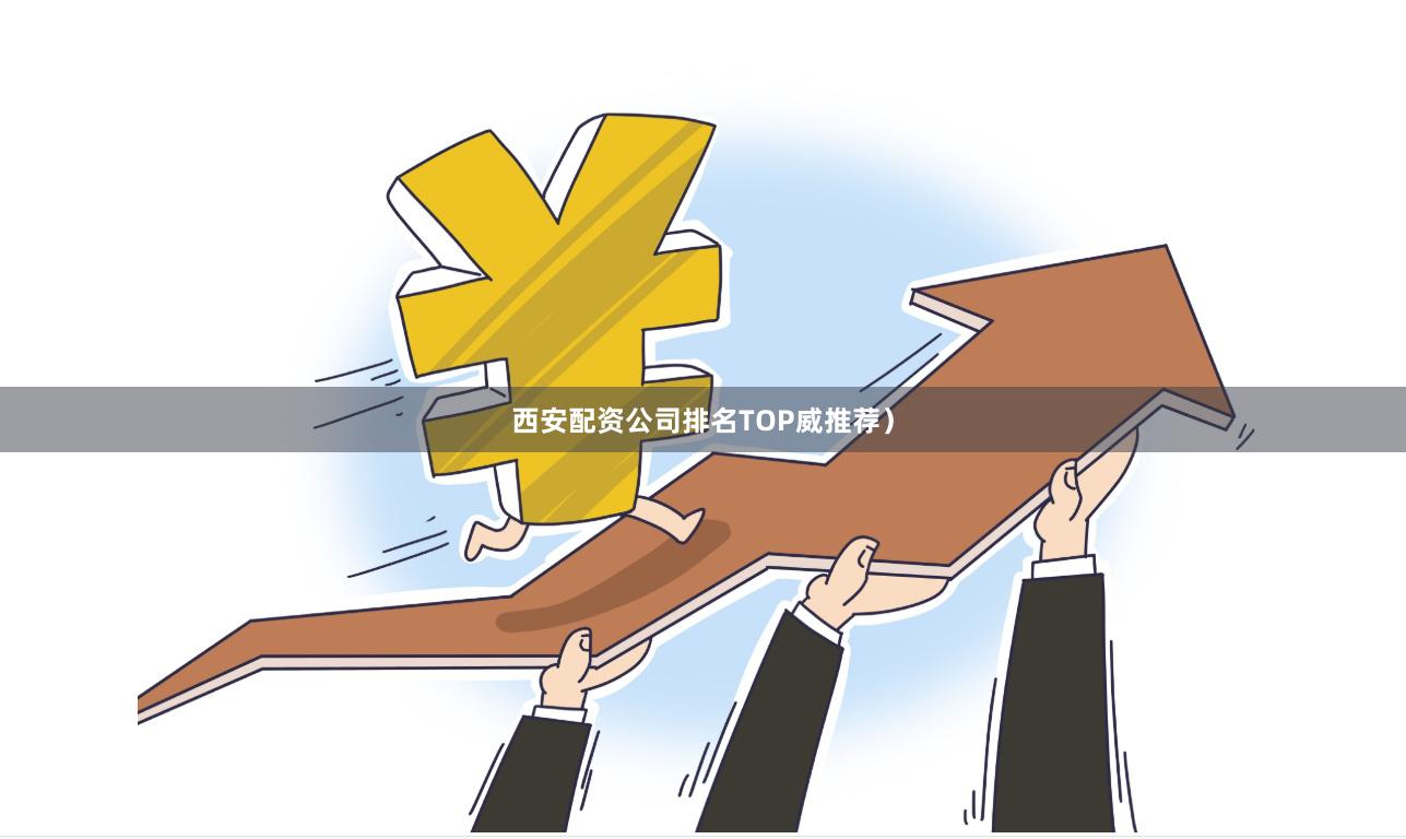 西安配资公司排名TOP威推荐）