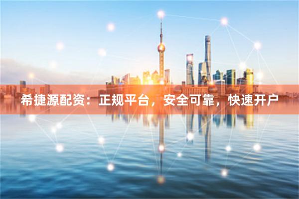 希捷源配资：正规平台，安全可靠，快速开户
