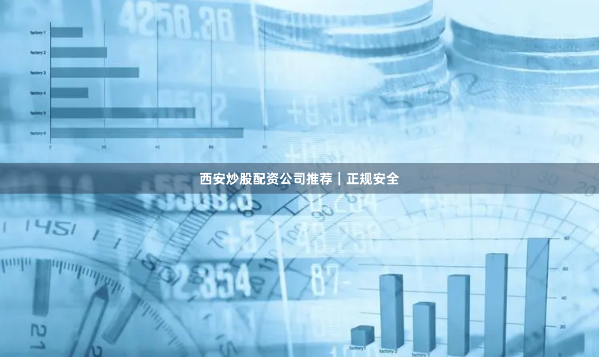 西安炒股配资公司推荐｜正规安全