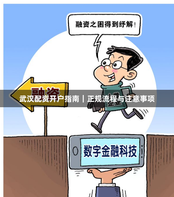 武汉配资开户指南｜正规流程与注意事项