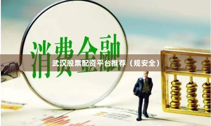 武汉股票配资平台推荐（规安全）