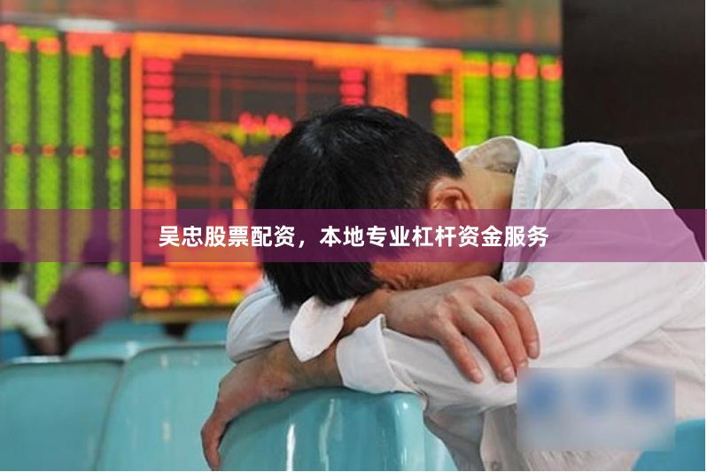 吴忠股票配资，本地专业杠杆资金服务