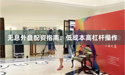 无息外盘配资指南：低成本高杠杆操作