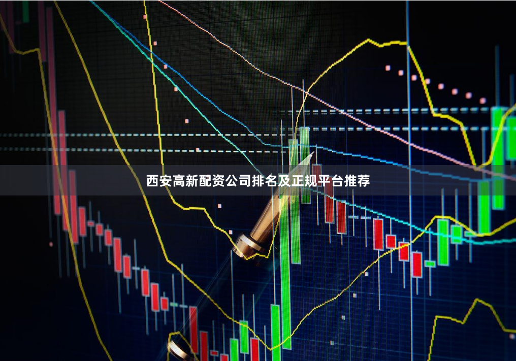 西安高新配资公司排名及正规平台推荐