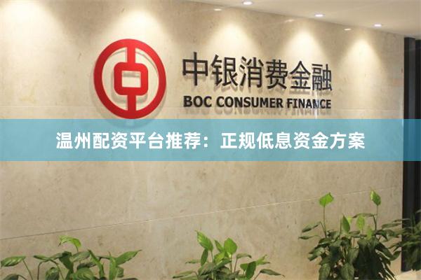温州配资平台推荐：正规低息资金方案