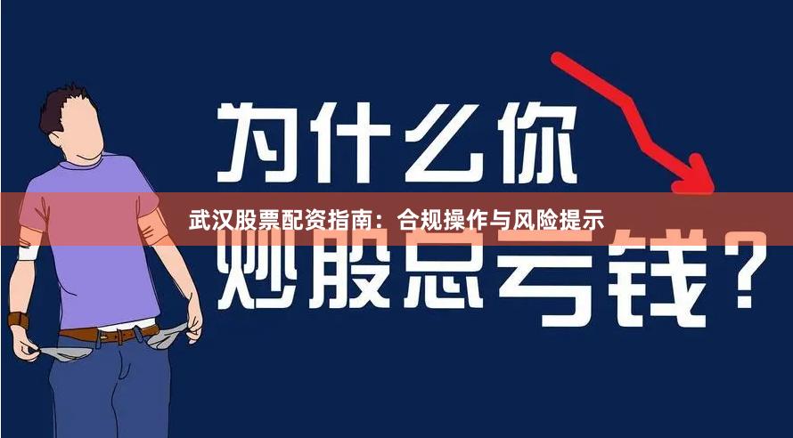 武汉股票配资指南：合规操作与风险提示