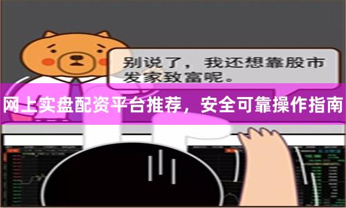 网上实盘配资平台推荐，安全可靠操作指南