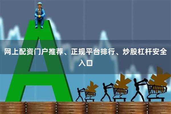 网上配资门户推荐、正规平台排行、炒股杠杆安全入口