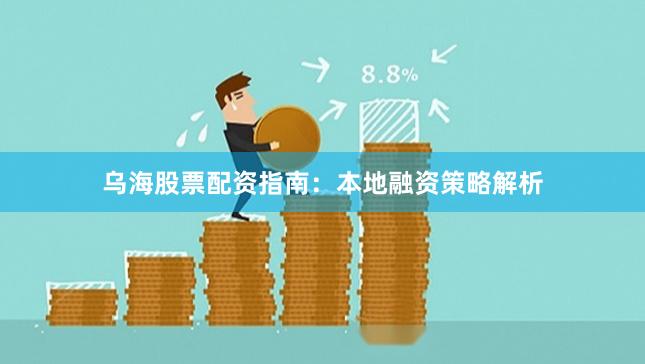 乌海股票配资指南：本地融资策略解析