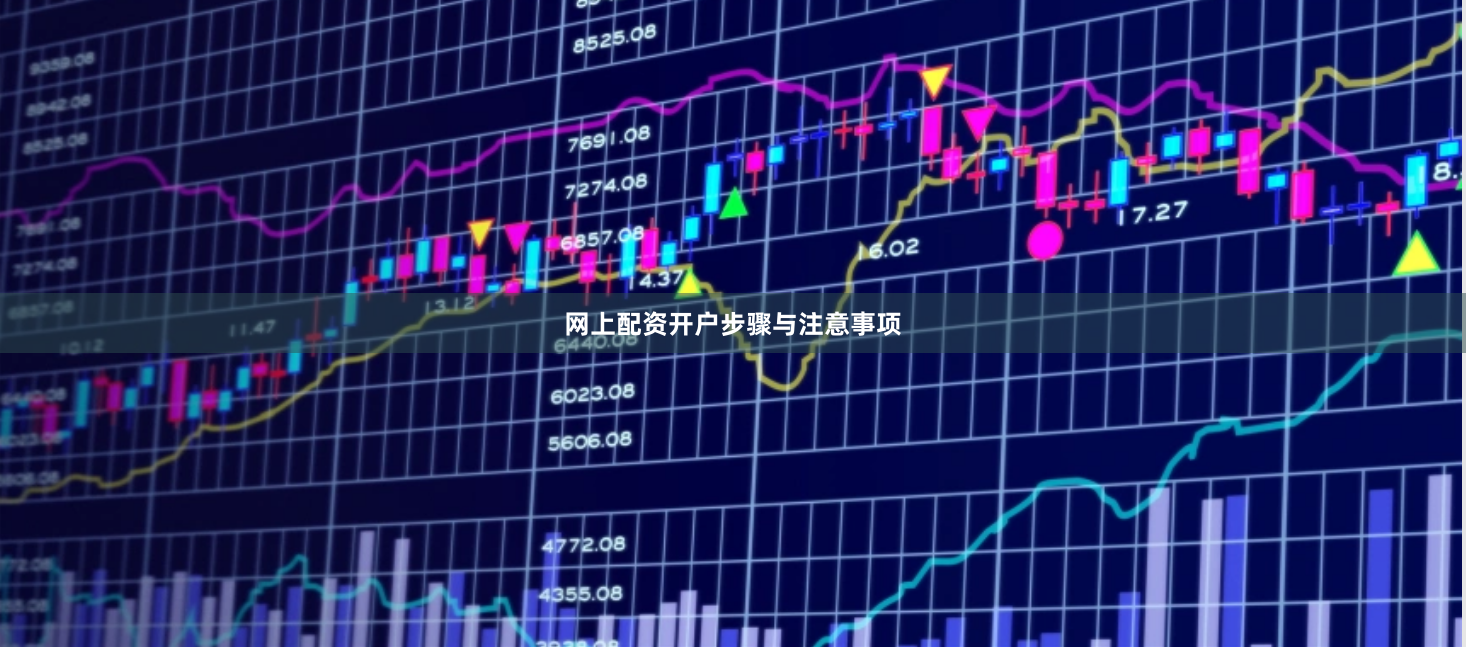 网上配资开户步骤与注意事项