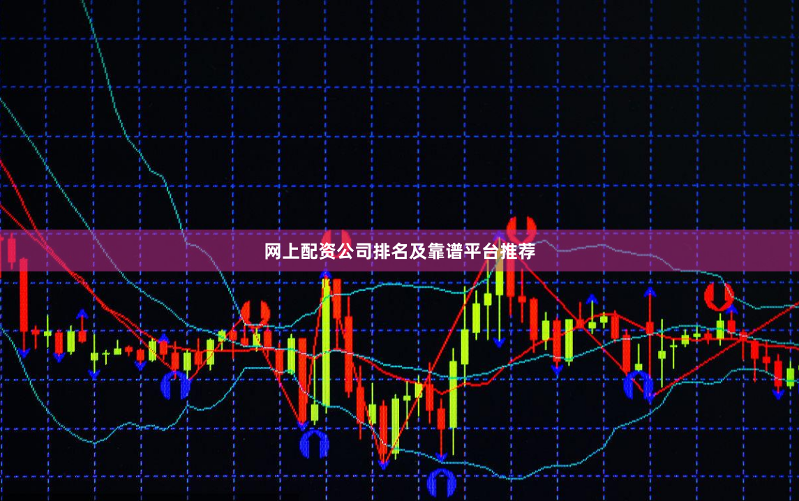 网上配资公司排名及靠谱平台推荐