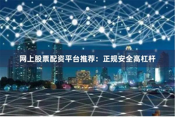 网上股票配资平台推荐：正规安全高杠杆