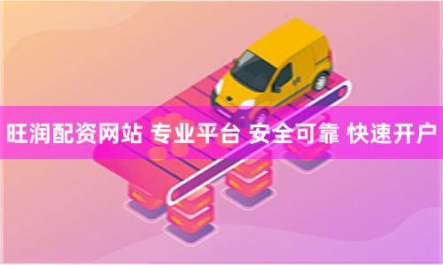 旺润配资网站 专业平台 安全可靠 快速开户