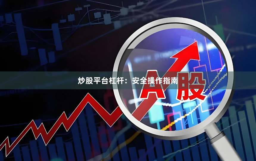 炒股平台杠杆：安全操作指南