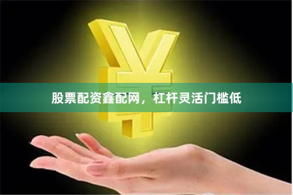 股票配资鑫配网，杠杆灵活门槛低