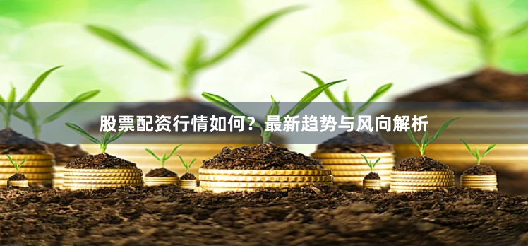 股票配资行情如何？最新趋势与风向解析