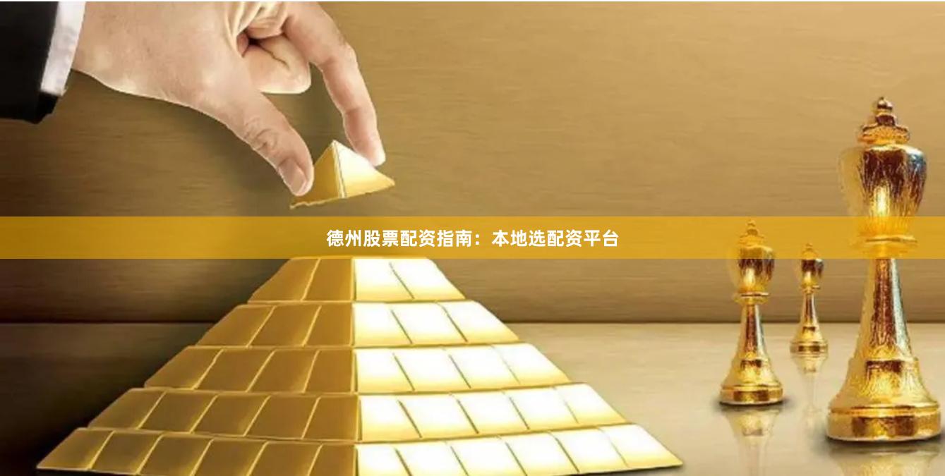 德州股票配资指南：本地选配资平台
