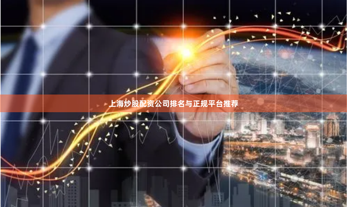 上海炒股配资公司排名与正规平台推荐